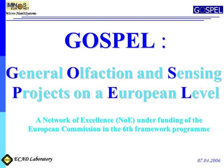 MIcro-NanOSystems ECAD Laboratory 07.04.2006 GOSPEL : General Olfaction and Sensing Projects on a European Level Projects on a European Level A Network.