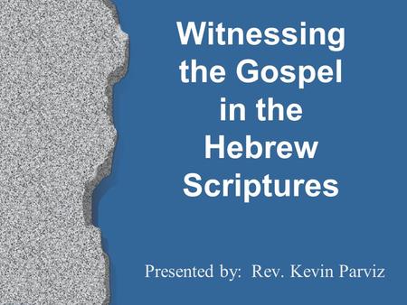 Witnessing the Gospel in the Hebrew Scriptures Presented by: Rev. Kevin Parviz.