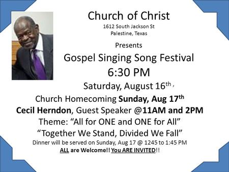 Church of Christ 1612 South Jackson St Palestine, Texas Presents Gospel Singing Song Festival 6:30 PM Saturday, August 16 th, Church Homecoming Sunday,