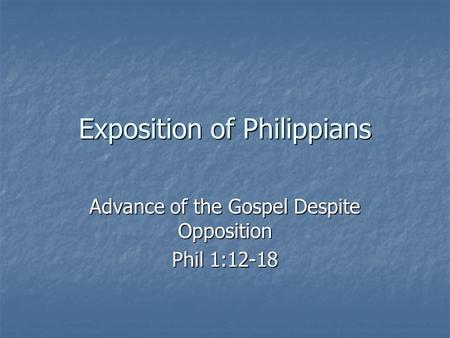 Exposition of Philippians Advance of the Gospel Despite Opposition Phil 1:12-18.