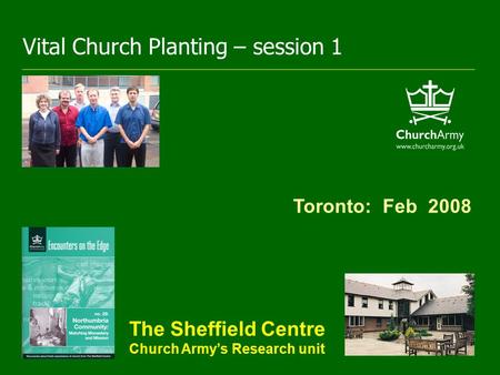 Toronto: Feb 2008 The Sheffield Centre Church Army’s Research unit Vital Church Planting – session 1.