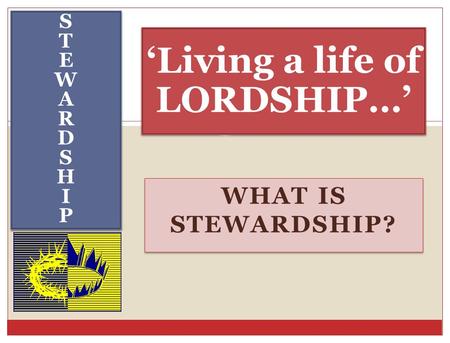 WHAT IS STEWARDSHIP? STEWARDSHIPSTEWARDSHIP STEWARDSHIPSTEWARDSHIP ‘Living a life of LORDSHIP…’