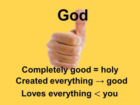 God Completely good = holy Created everything → good.