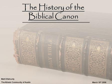 The History of the Biblical Canon Matt Dillahunty The Atheist Community of Austin March 19 th 2006.