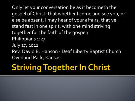 Only let your conversation be as it becometh the gospel of Christ: that whether I come and see you, or else be absent, I may hear of your affairs, that.