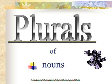 Plurals of nouns.