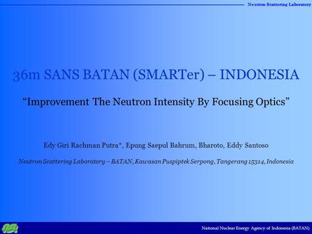 36m SANS BATAN (SMARTer) – INDONESIA “Improvement The Neutron Intensity By Focusing Optics” Edy Giri Rachman Putra*, Epung Saepul Bahrum, Bharoto, Eddy.