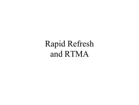 Rapid Refresh and RTMA. RUC: AKA-Rapid Refresh A major issue is how to assimilate and use the rapidly increasing array of off-time or continuous observations.