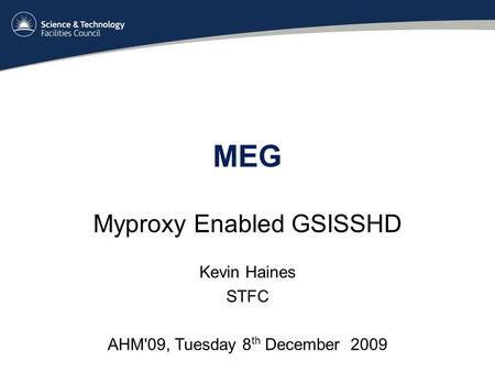 MEG Myproxy Enabled GSISSHD Kevin Haines STFC AHM'09, Tuesday 8 th December 2009.