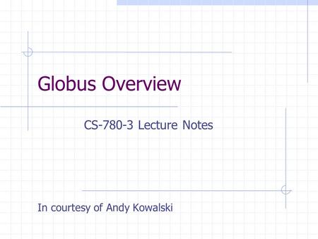 Globus Overview CS-780-3 Lecture Notes In courtesy of Andy Kowalski.