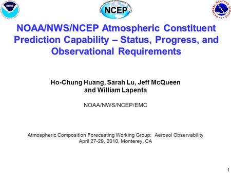 1 NOAA/NWS/NCEP Atmospheric Constituent Prediction Capability – Status, Progress, and Observational Requirements Ho-Chung Huang, Sarah Lu, Jeff McQueen.