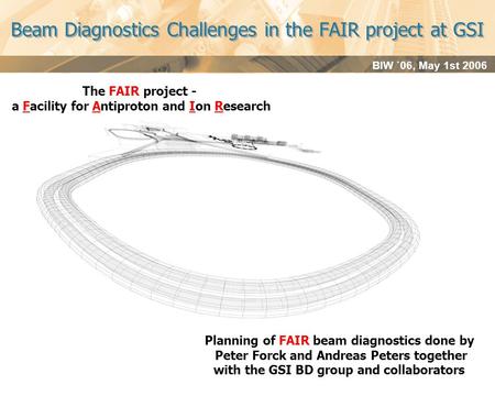 BIW `06, May 1st 2006 Beam Diagnostics Challenges in the FAIR project at GSI The FAIR project - a Facility for Antiproton and Ion Research Planning of.