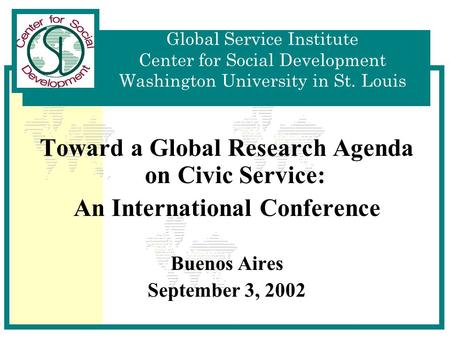 Global Service Institute Center for Social Development Washington University in St. Louis Toward a Global Research Agenda on Civic Service: An International.