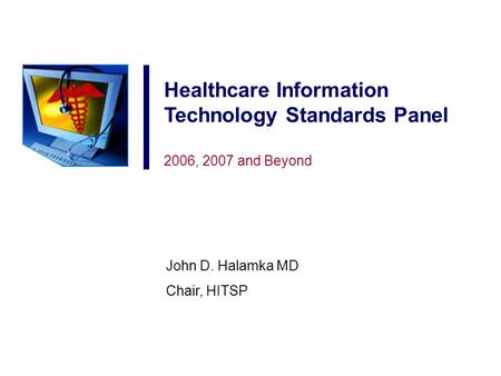 Healthcare Information Technology Standards Panel 2006, 2007 and Beyond John D. Halamka MD Chair, HITSP.