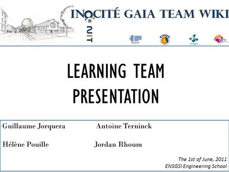 LEARNING TEAM PRESENTATION Guillaume Jorquera Antoine Terninck Hélène PouilleJordan Rhoum The 1st of June, 2011 ENSGSI Engineering School.