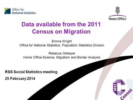 Data available from the 2011 Census on Migration RSS Social Statistics meeting 25 February 2014 Emma Wright Office for National Statistics, Population.