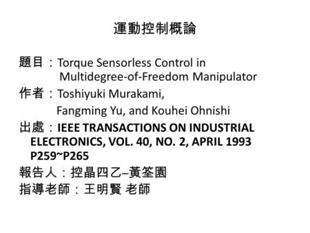 運動控制概論 題目： Torque Sensorless Control in Multidegree-of-Freedom Manipulator 作者： Toshiyuki Murakami, Fangming Yu, and Kouhei Ohnishi 出處： IEEE TRANSACTIONS.