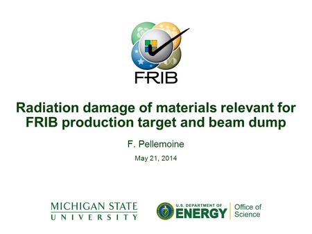 F. Pellemoine May 21, 2014 Radiation damage of materials relevant for FRIB production target and beam dump.