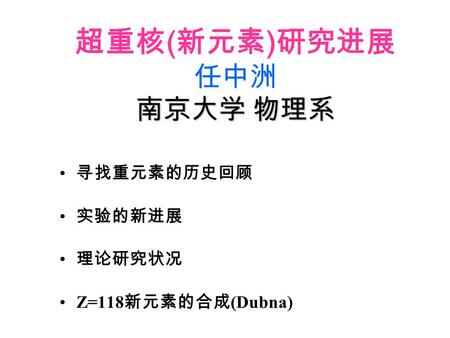 南京大学 物理系 超重核 ( 新元素 ) 研究进展 任中洲 南京大学 物理系 寻找重元素的历史回顾 实验的新进展 理论研究状况 Z=118 新元素的合成 (Dubna)