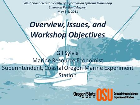 West Coast Electronic Fishery Information Systems Workshop Sheraton Portland Airport May 3-4, 2011 Overview, Issues, and Workshop Objectives Gil Sylvia.