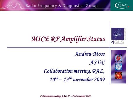 Collaboration meeting, RAL, 4 th – 7th November 2009 Andrew Moss ASTeC Collaboration meeting, RAL, 10 th – 13 th november 2009 MICE RF Amplifier Status.