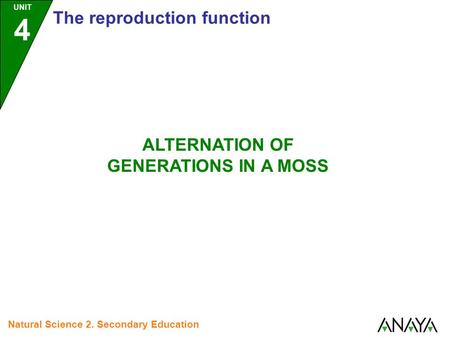 UNIT 4 The reproduction function Natural Science 2. Secondary Education ALTERNATION OF GENERATIONS IN A MOSS.