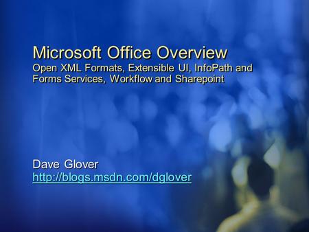 Dave Glover http://blogs.msdn.com/dglover 4/15/2017 11:12 PM Microsoft Office Overview Open XML Formats, Extensible UI, InfoPath and Forms Services, Workflow.