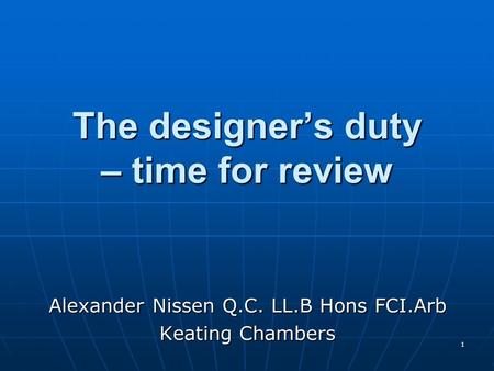 1 The designer’s duty – time for review Alexander Nissen Q.C. LL.B Hons FCI.Arb Keating Chambers.