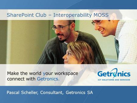 SharePoint Club – Interoperability MOSS Pascal Scheller, Consultant, Getronics SA.