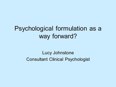 Psychological formulation as a way forward? Lucy Johnstone Consultant Clinical Psychologist.