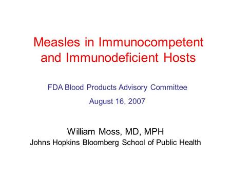 Measles in Immunocompetent and Immunodeficient Hosts William Moss, MD, MPH Johns Hopkins Bloomberg School of Public Health FDA Blood Products Advisory.