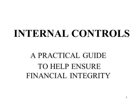 1 INTERNAL CONTROLS A PRACTICAL GUIDE TO HELP ENSURE FINANCIAL INTEGRITY.