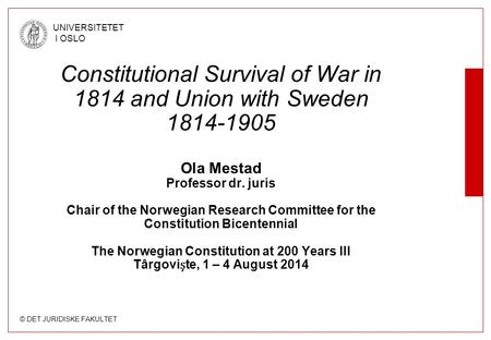 © DET JURIDISKE FAKULTET UNIVERSITETET I OSLO Constitutional Survival of War in 1814 and Union with Sweden 1814-1905 Ola Mestad Professor dr. juris Chair.