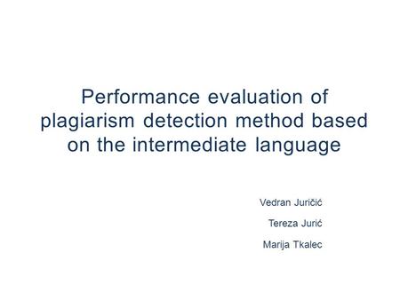 Performance evaluation of plagiarism detection method based on the intermediate language Vedran Juričić Tereza Jurić Marija Tkalec.