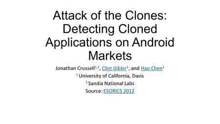 Attack of the Clones: Detecting Cloned Applications on Android Markets Jonathan Crussell 1,2, Clint Gibler 1, and Hao Chen 1Clint GiblerHao Chen 1 University.