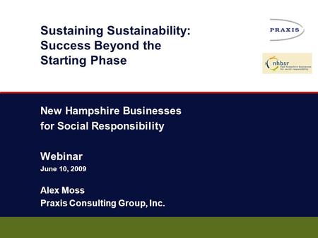 Sustaining Sustainability: Success Beyond the Starting Phase New Hampshire Businesses for Social Responsibility Webinar June 10, 2009 Alex Moss Praxis.