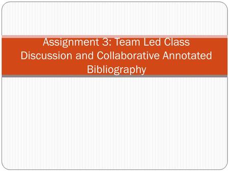 Assignment 3: Team Led Class Discussion and Collaborative Annotated Bibliography.