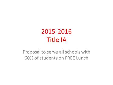 2015-2016 Title IA Proposal to serve all schools with 60% of students on FREE Lunch.