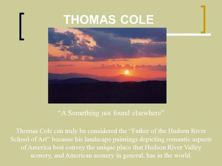 THOMAS COLE Thomas Cole can truly be considered the “Father of the Hudson River School of Art” because his landscape paintings depicting romantic aspects.