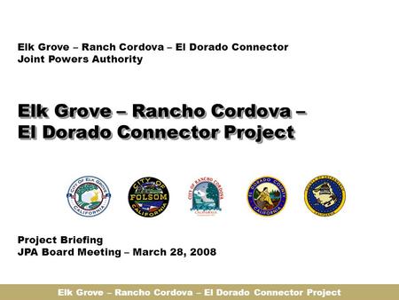 Elk Grove – Rancho Cordova – El Dorado Connector Project Elk Grove – Ranch Cordova – El Dorado Connector Joint Powers Authority Project Briefing JPA Board.