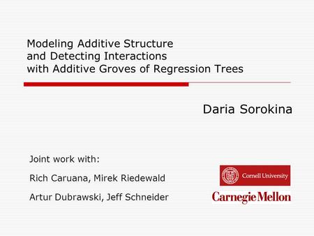 Modeling Additive Structure and Detecting Interactions with Additive Groves of Regression Trees Daria Sorokina Joint work with: Rich Caruana, Mirek Riedewald.