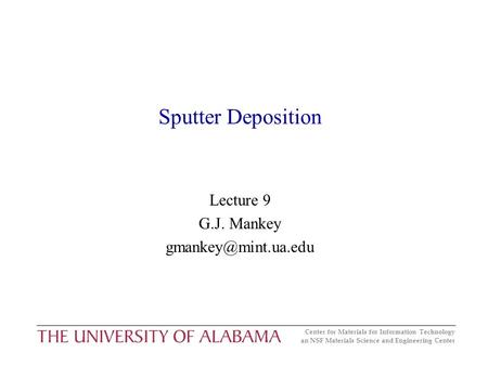 Center for Materials for Information Technology an NSF Materials Science and Engineering Center Sputter Deposition Lecture 9 G.J. Mankey