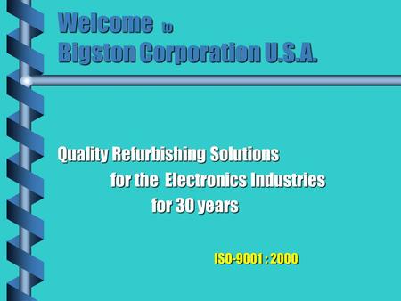 Welcome to Bigston Corporation U.S.A. Quality Refurbishing Solutions for the Electronics Industries for the Electronics Industries for 30 years for 30.