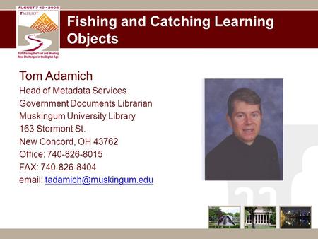 Fishing and Catching Learning Objects Tom Adamich Head of Metadata Services Government Documents Librarian Muskingum University Library 163 Stormont St.