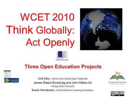 WCET 2010 Think Openly WCET 2010 Think Globally: Act Openly Una Daly, Community College Open Textbooks James Glapa-Grossklag and John Makevich College.