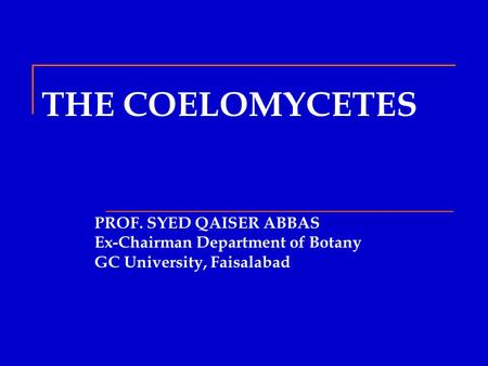 THE COELOMYCETES PROF. SYED QAISER ABBAS Ex-Chairman Department of Botany GC University, Faisalabad.