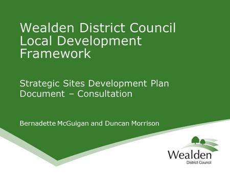 Strategic Sites Development Plan Document – Consultation Bernadette McGuigan and Duncan Morrison Wealden District Council Local Development Framework.