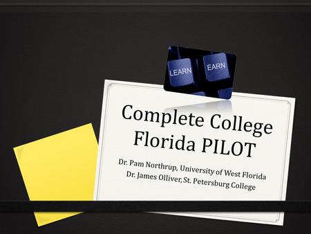 Complete College Florida PILOT Dr. Pam Northrup, University of West Florida Dr. James Olliver, St. Petersburg College.