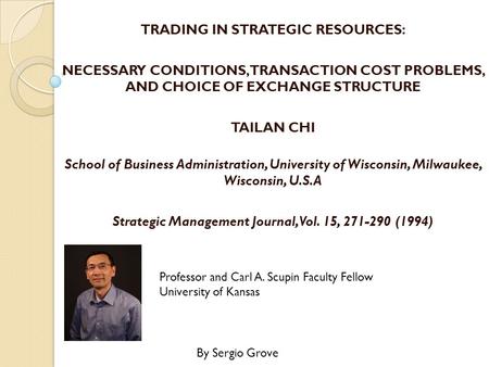 TRADING IN STRATEGIC RESOURCES: NECESSARY CONDITIONS, TRANSACTION COST PROBLEMS, AND CHOICE OF EXCHANGE STRUCTURE TAILAN CHI School of Business Administration,