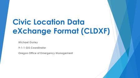 Civic Location Data eXchange Format (CLDXF) Michael Gurley 9-1-1 GIS Coordinator Oregon Office of Emergency Management.